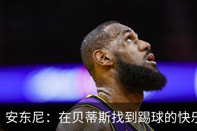 安东尼：在贝蒂斯找到踢球的快乐，在曼联受到的压力让我迷失